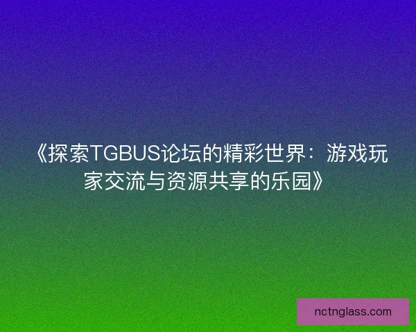 《探索TGBUS论坛的精彩世界：游戏玩家交流与资源共享的乐园》